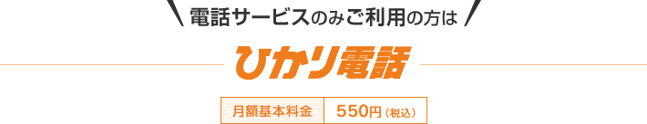 電話サービスのみご利用の方はひかり電話 月額基本料金550円（税込）