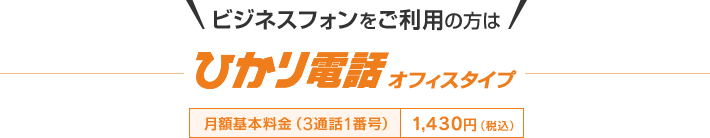 ビジネスフォンをご利用の方はひかり電話(オフィスタイプ) 月額基本料金(3通話1番号) 1,430円(税込)