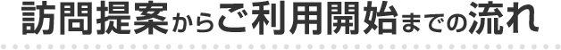 訪問提案からご利用開始までの流れ