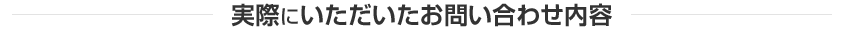 実際にいただいたお問い合わせ内容