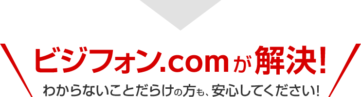 ビジフォン.comが解決！わからないことだらけの方も、安心してください！