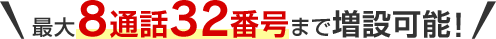 最大8通話32番号まで増設可能！