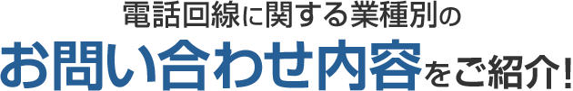電話回線に関する業種別のお問い合わせ内容をご紹介!
